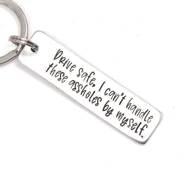 "Drive safe, I can't handle these assholes by myself."  Hand Stamped Keychain