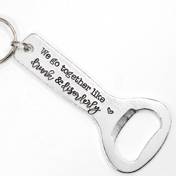 "We go together like drunk & disorderly" Bottle Opener