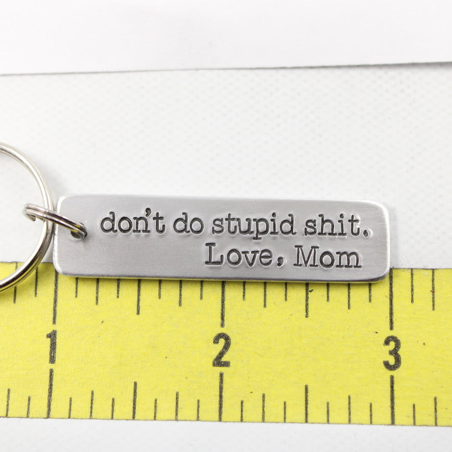 Don't do stupid shit. Love, Mom (or Dad, Auntie, Grandma, etc) Hand  Stamped Keychain