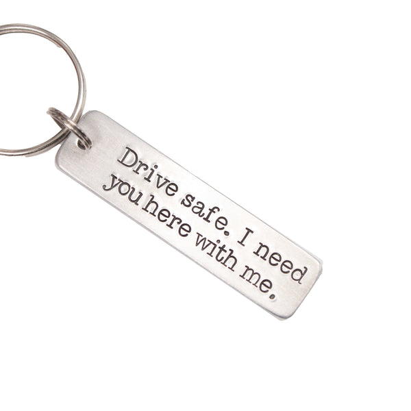 "Drive safe.  I need you here with me." - Hand Stamped Keychain