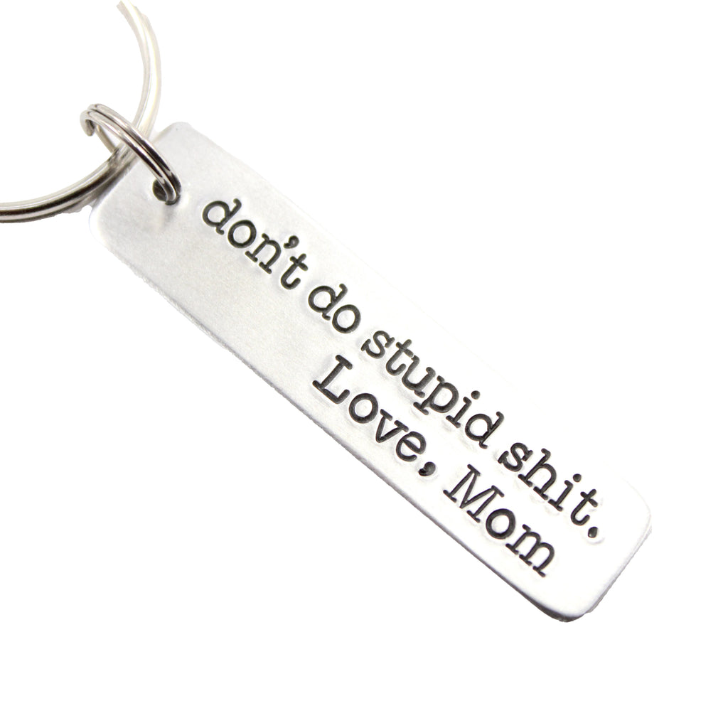 "Don't do stupid shit.  Love, Mom" (or Dad, Auntie, Grandma, etc) Hand Stamped Keychain