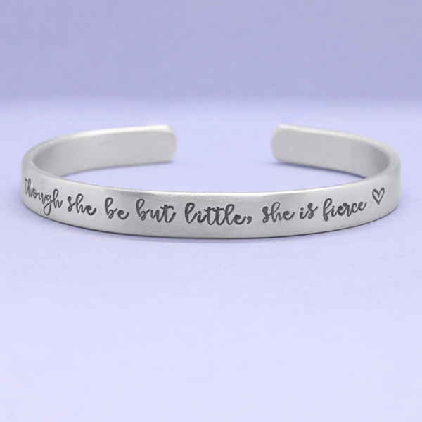 "Though she be but little, she is fierce" 1/4" Cuff Bracelet - Your choice of metals