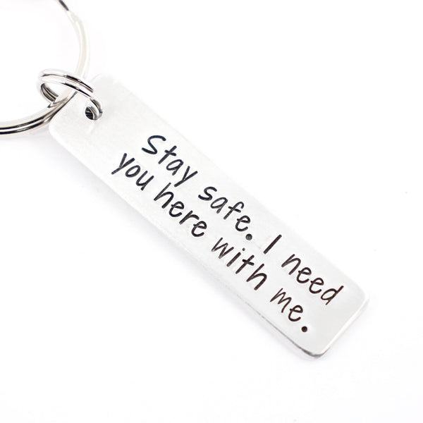 "Stay safe.  I need you here with me." - Hand Stamped Keychain