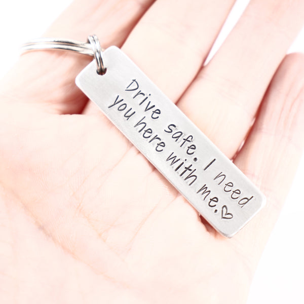 "Drive safe.  I need you here with me." - Hand Stamped Keychain