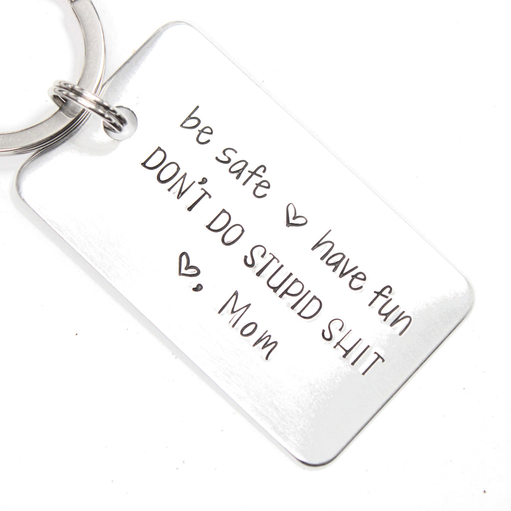 be safe, have fun DON'T DO STUPID SHIT Love, Mom - Hand Stamped Keychain