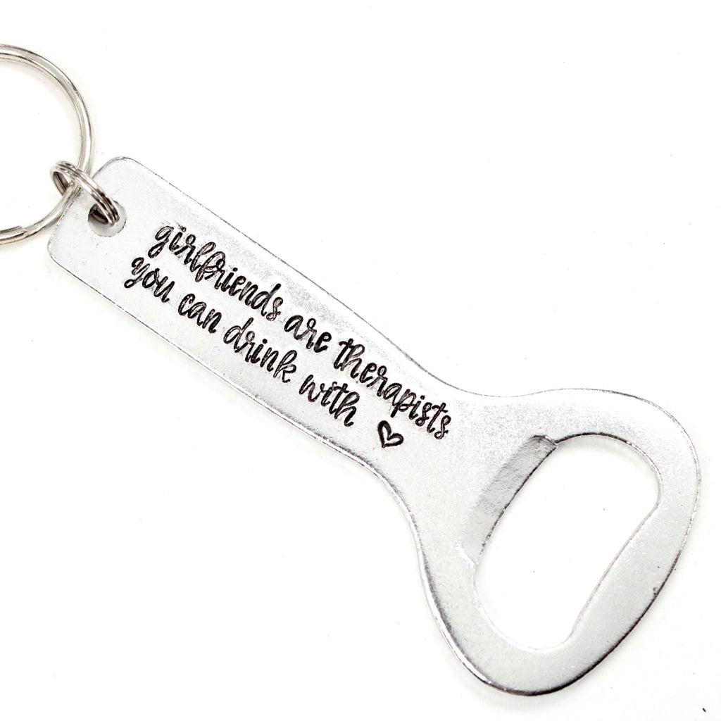 "Girlfriends are therapists you can drink with" Bottle Opener