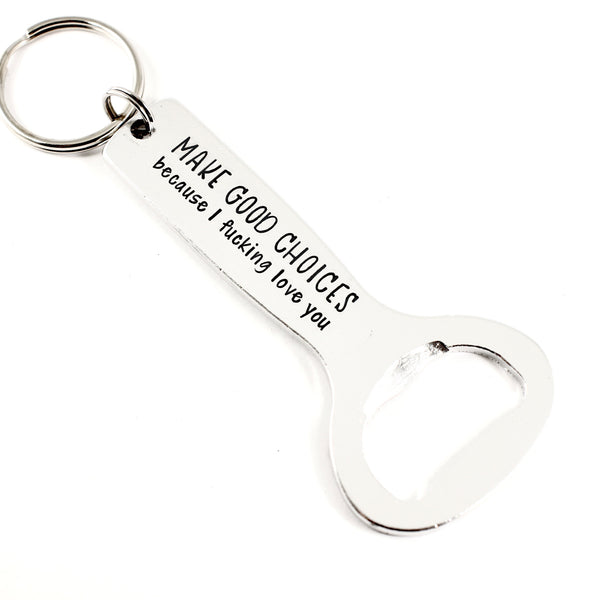 "Make good choices because I fucking love you" Bottle Opener