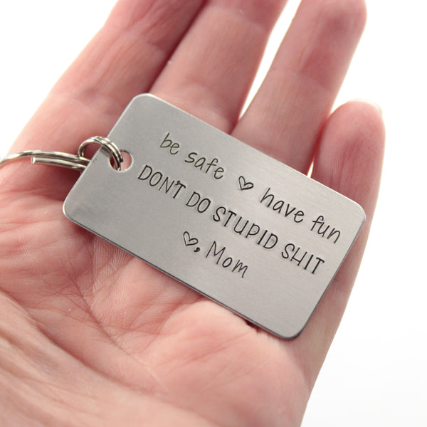 "be safe, have fun DON'T DO STUPID SHIT Love, Mom" - Hand Stamped Keychain