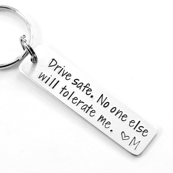 "Drive safe.  No one else will tolerate me."  Hand Stamped Keychain