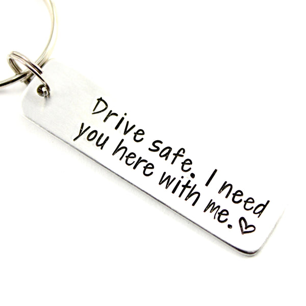 "Drive safe.  I need you here with me." - Hand Stamped Keychain