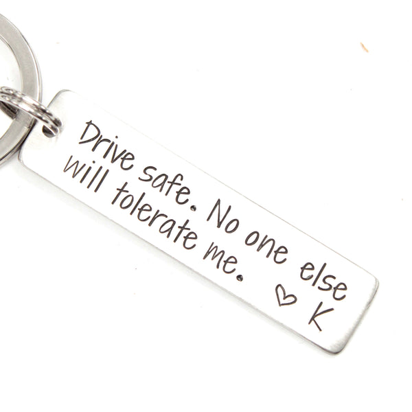 "Drive safe.  No one else will tolerate me."  Hand Stamped Keychain