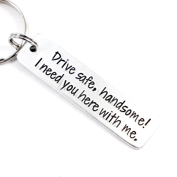 "Drive safe, handsome.  I need you here with me." Keychain