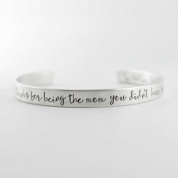 "Thanks for being the mom you didn't have to be" Cuff Bracelet - Your choice of metals - Completely Hammered