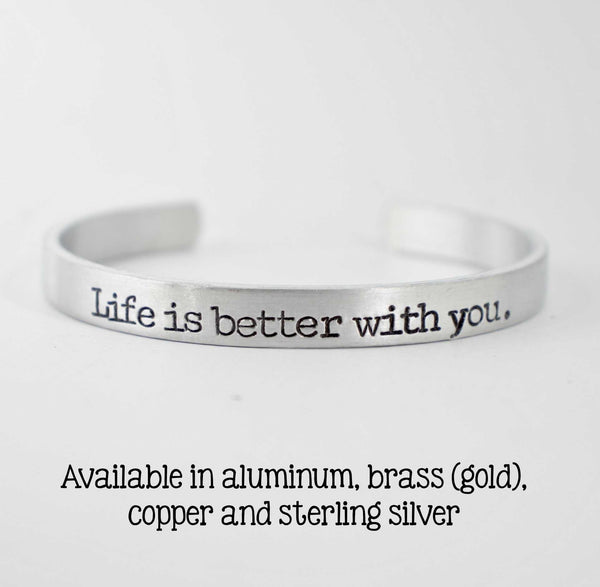 "Life is better with you" Cuff Bracelet - Your choice of metals - Cuff Bracelets - Completely Hammered - Completely Wired
