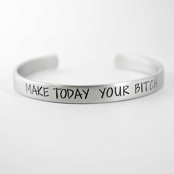 "Make today your bitch" Bracelet - Your choice of pure aluminum, copper, brass or sterling silver - Completely Hammered